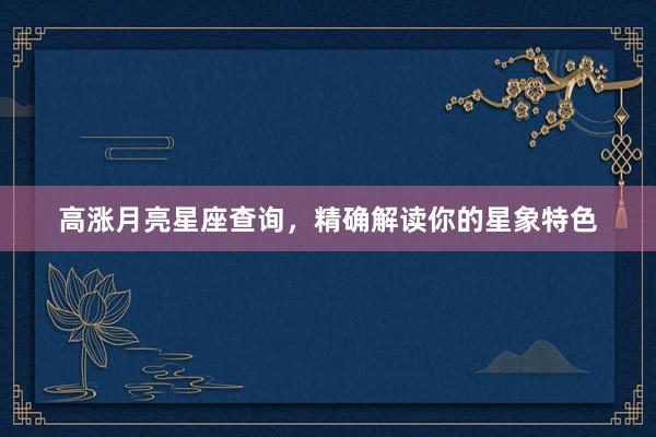 高涨月亮星座查询，精确解读你的星象特色